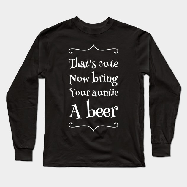 That's cute now bring your auntie a beer Long Sleeve T-Shirt by captainmood